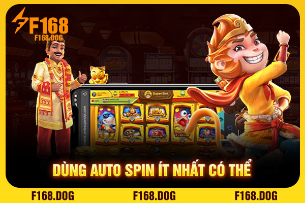 Dùng auto spin ít nhất có thể